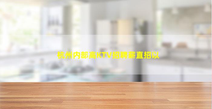 杭州内部高KTV招聘薪直招以